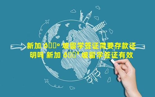 新加 🌺 坡留学签证需要存款证明吗 新加 🐳 坡留学签证有效期多久